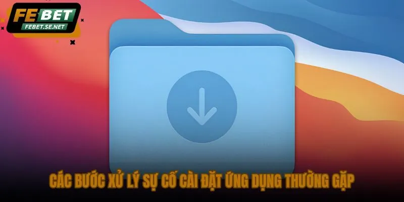 cac buoc xu ly su co cai dat ung dung thuong gap