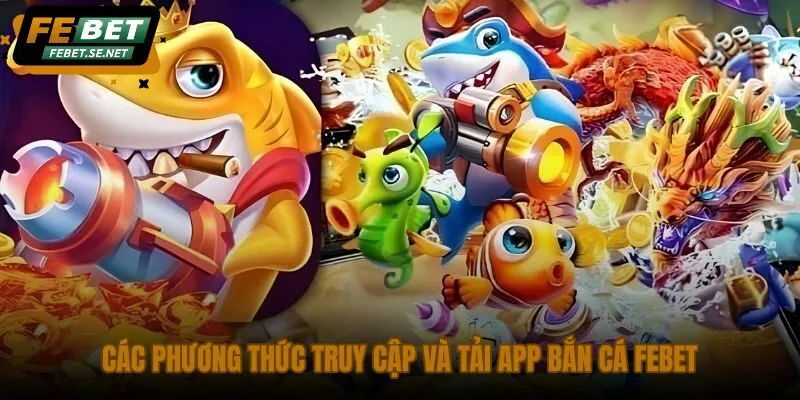 cac phuong thuc truy cap va tai app ban ca febet